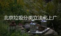 北京垃圾分类立法北上广深将进入强制分类 