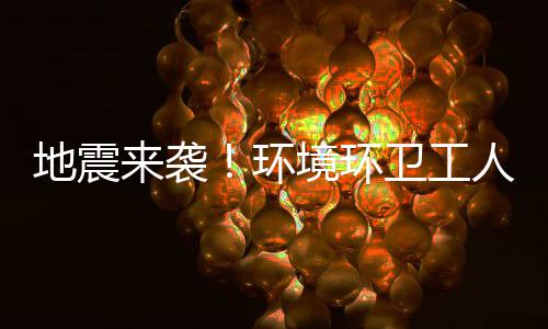 不乱人训环地震境环卫工来袭练有临危素，