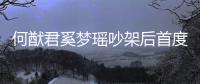 何猷君奚梦瑶吵架后首度露面 穿情侣装力证恩爱 