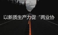 以新质生产力促“两业协同” 中建科工探索新型建筑工业化高质量发展新范式 