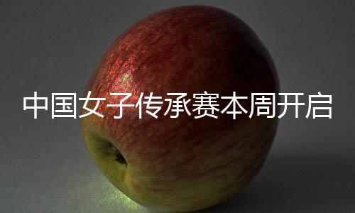 女子宁开传承中国周开冕之安梓启 启卫路赛本