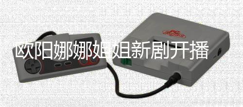 被娜娜嘲像陈汉开播新剧典姐姐欧阳