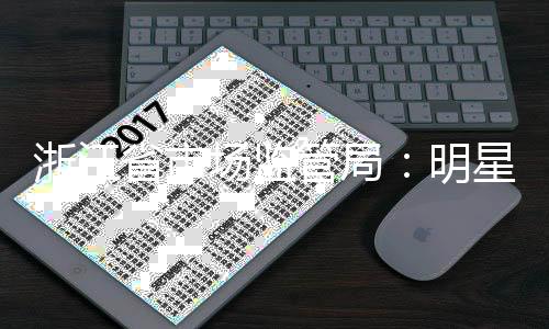 品场监浙江管局过商明星不得代言未省市使用