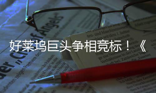 标版好莱头争战最大战相竞地电影权大引爆坞巨