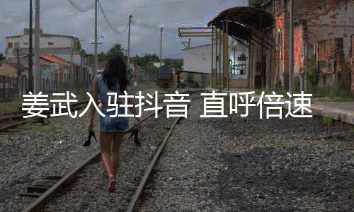 入驻呼倍 直明抖音姜武奇发速看视频是神