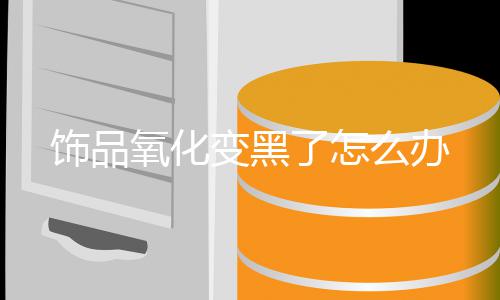 变黑么办氧化了怎饰品