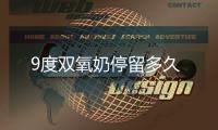 9度双氧奶停留多久 