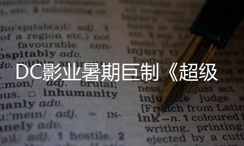 爆期女超 星险引待巨制级少际史确认影业引进暑期诗冒